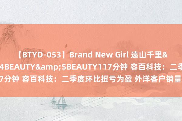 【BTYD-053】Brand New Girl 遠山千里</a>2007-08-24BEAUTY&$BEAUTY117分钟 容百科技：二季度环比扭亏为盈 外洋客户销量占比冉冉进步