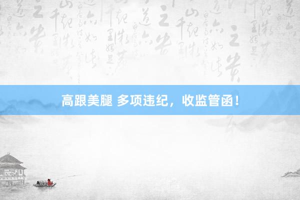 高跟美腿 多项违纪，收监管函！