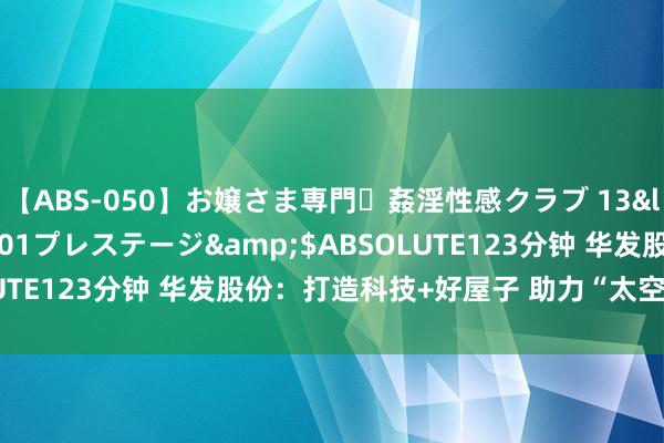 【ABS-050】お嬢さま専門・姦淫性感クラブ 13</a>2011-10-01プレステージ&$ABSOLUTE123分钟 华发股份：打造科技+好屋子 助力“太空之城”诞生