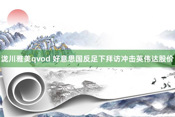 泷川雅美qvod 好意思国反足下拜访冲击英伟达股价