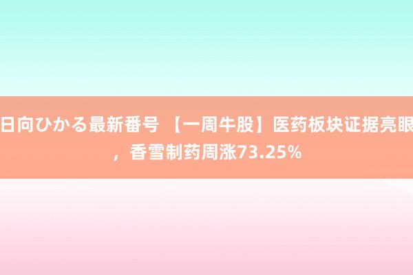 日向ひかる最新番号 【一周牛股】医药板块证据亮眼，香雪制药周涨73.25%
