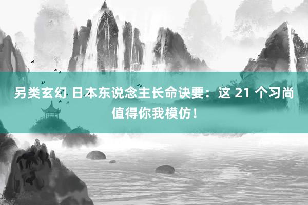 另类玄幻 日本东说念主长命诀要：这 21 个习尚值得你我模仿！