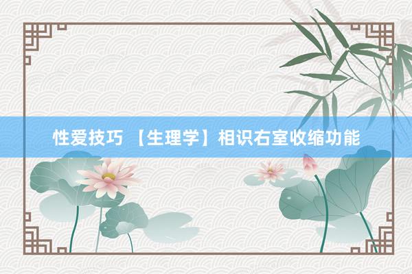 性爱技巧 【生理学】相识右室收缩功能