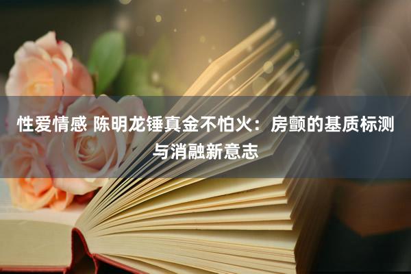 性爱情感 陈明龙锤真金不怕火：房颤的基质标测与消融新意志