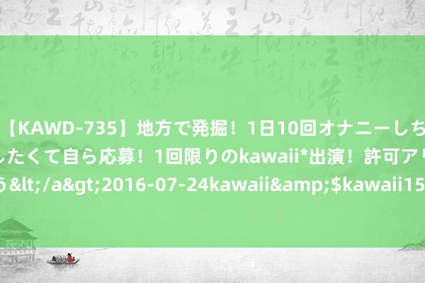【KAWD-735】地方で発掘！1日10回オナニーしちゃう絶倫少女がセックスしたくて自ら応募！1回限りのkawaii*出演！許可アリAV発売 佐々木ゆう</a>2016-07-24kawaii&$kawaii151分钟 珍摄寿元和使身体健康的才能之一