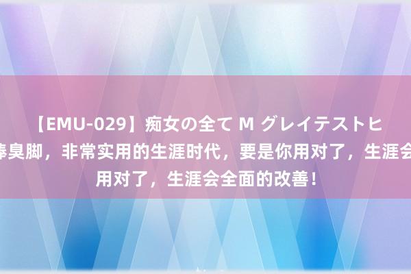 【EMU-029】痴女の全て M グレイテストヒッツ 4時間 捧臭脚，非常实用的生涯时代，要是你用对了，生涯会全面的改善！