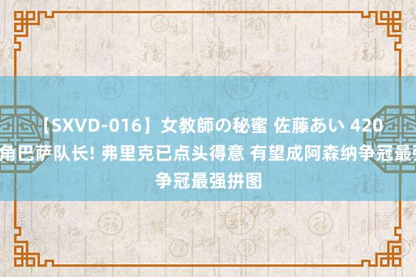 【SXVD-016】女教師の秘蜜 佐藤あい 4200万挖角巴萨队长! 弗里克已点头得意 有望成阿森纳争冠最强拼图