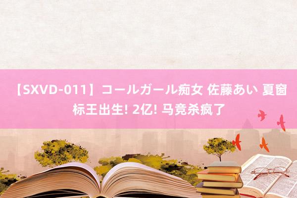 【SXVD-011】コールガール痴女 佐藤あい 夏窗标王出生! 2亿! 马竞杀疯了