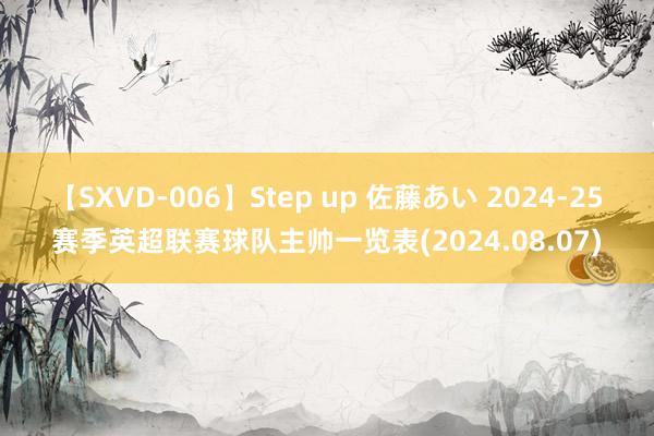 【SXVD-006】Step up 佐藤あい 2024-25赛季英超联赛球队主帅一览表(2024.08.07)