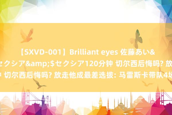 【SXVD-001】Brilliant eyes 佐藤あい</a>2006-11-01セクシア&$セクシア120分钟 切尔西后悔吗? 放走他成最差选拔: 马雷斯卡带队4场3败, 打脸伯利