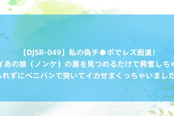 【DJSR-049】私の偽チ●ポでレズ痴漢！職場で見かけたカワイイあの娘（ノンケ）の唇を見つめるだけで興奮しちゃう私は欲求を抑えられずにペニバンで突いてイカせまくっちゃいました！ 曼联已找到第二个范迪克 他的留神数据跟范迪克近乎疏导