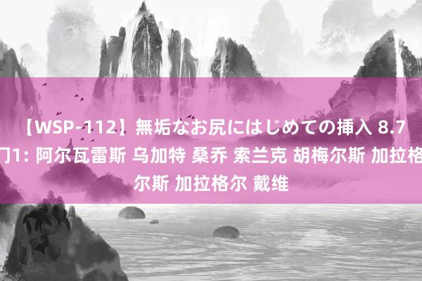 【WSP-112】無垢なお尻にはじめての挿入 8.7转会热门1: 阿尔瓦雷斯 乌加特 桑乔 索兰克 胡梅尔斯 加拉格尔 戴维