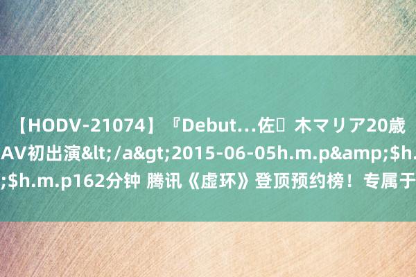 【HODV-21074】『Debut…佐々木マリア20歳』 現役女子大生AV初出演</a>2015-06-05h.m.p&$h.m.p162分钟 腾讯《虚环》登顶预约榜！专属于V圈的交往养成游戏