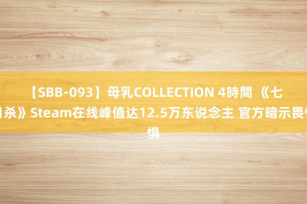 【SBB-093】母乳COLLECTION 4時間 《七日杀》Steam在线峰值达12.5万东说念主 官方暗示畏惧