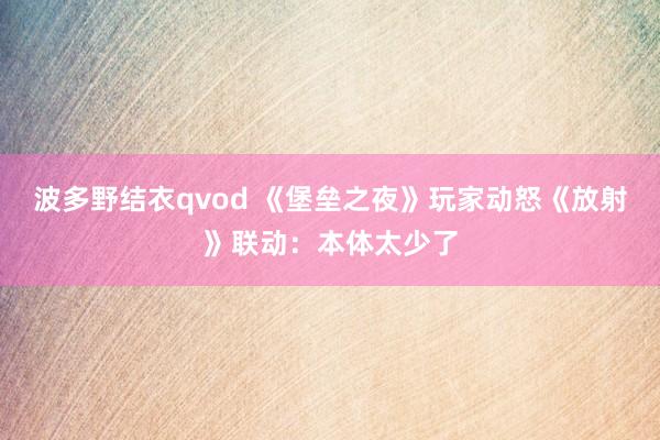 波多野结衣qvod 《堡垒之夜》玩家动怒《放射》联动：本体太少了