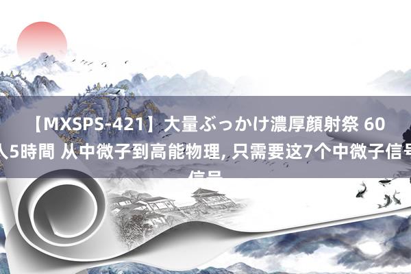 【MXSPS-421】大量ぶっかけ濃厚顔射祭 60人5時間 从中微子到高能物理, 只需要这7个中微子信号