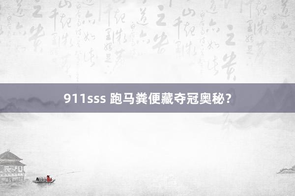 911sss 跑马粪便藏夺冠奥秘？
