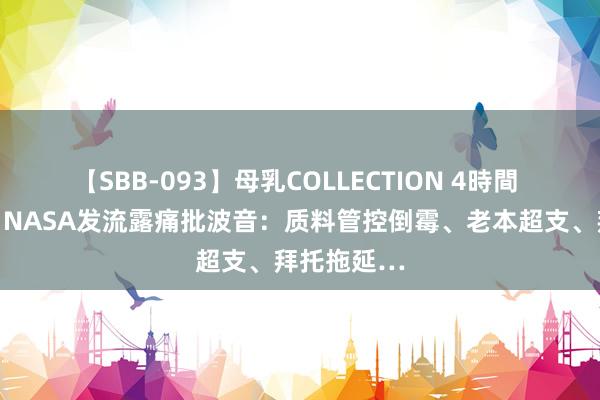 【SBB-093】母乳COLLECTION 4時間 忍不澄莹，NASA发流露痛批波音：质料管控倒霉、老本超支、拜托拖延…