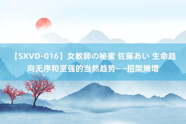 【SXVD-016】女教師の秘蜜 佐藤あい 生命趋向无序和坚强的当然趋势——招架熵增