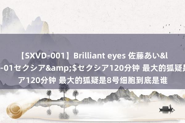 【SXVD-001】Brilliant eyes 佐藤あい</a>2006-11-01セクシア&$セクシア120分钟 最大的狐疑是8号细胞到底是谁