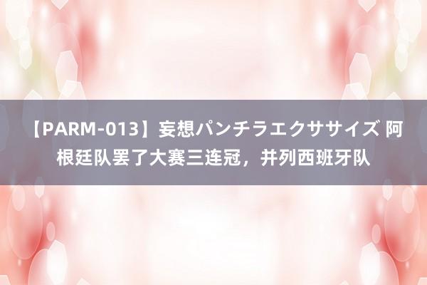 【PARM-013】妄想パンチラエクササイズ 阿根廷队罢了大赛三连冠，并列西班牙队