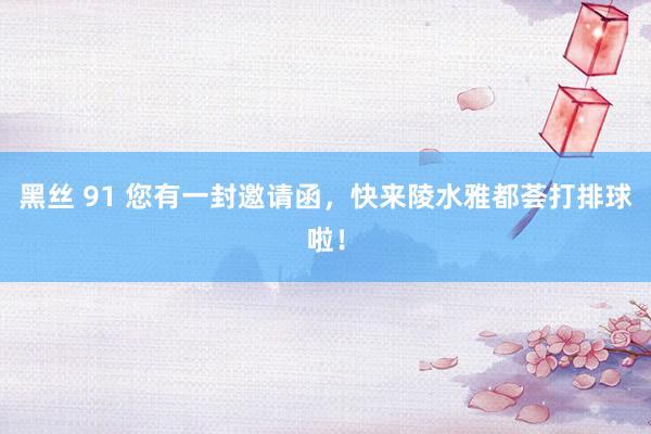 黑丝 91 您有一封邀请函，快来陵水雅都荟打排球啦！