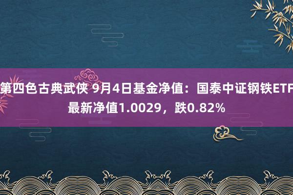 第四色古典武侠 9月4日基金净值：国泰中证钢铁ETF最新净值1.0029，跌0.82%