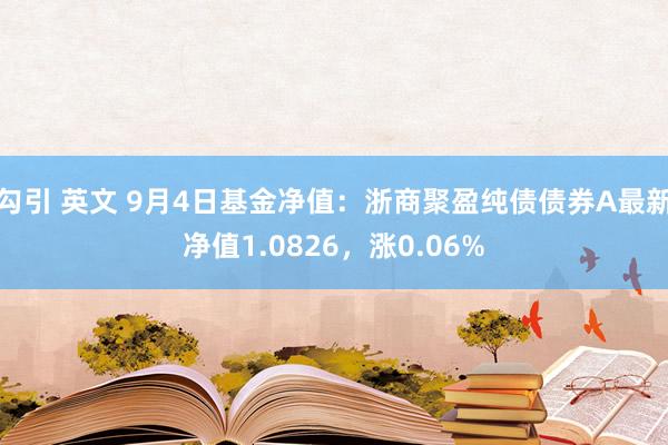 勾引 英文 9月4日基金净值：浙商聚盈纯债债券A最新净值1.0826，涨0.06%