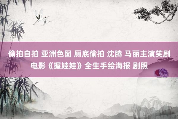 偷拍自拍 亚洲色图 厕底偷拍 沈腾 马丽主演笑剧电影《握娃娃》全生手绘海报 剧照