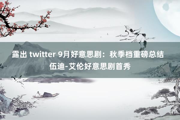 露出 twitter 9月好意思剧：秋季档重磅总结  伍迪-艾伦好意思剧首秀