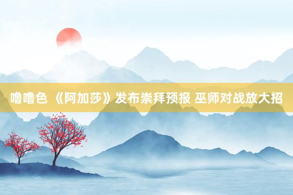 噜噜色 《阿加莎》发布崇拜预报 巫师对战放大招