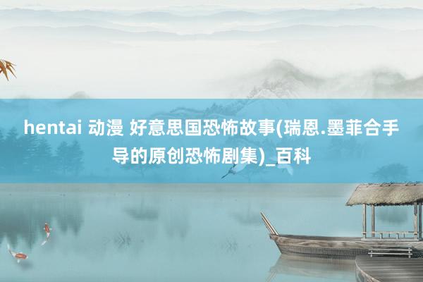 hentai 动漫 好意思国恐怖故事(瑞恩.墨菲合手导的原创恐怖剧集)_百科
