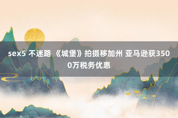 sex5 不迷路 《城堡》拍摄移加州 亚马逊获3500万税务优惠