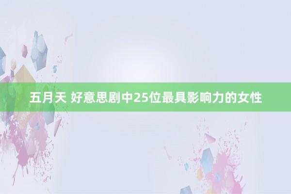五月天 好意思剧中25位最具影响力的女性