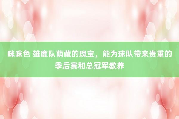 咪咪色 雄鹿队荫藏的瑰宝，能为球队带来贵重的季后赛和总冠军教养
