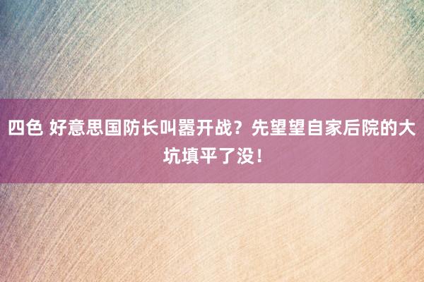 四色 好意思国防长叫嚣开战？先望望自家后院的大坑填平了没！