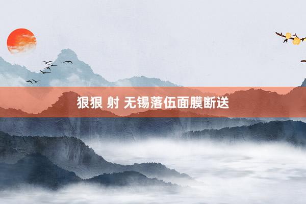 狠狠 射 无锡落伍面膜断送