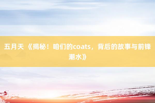 五月天 《揭秘！咱们的coats，背后的故事与前锋潮水》