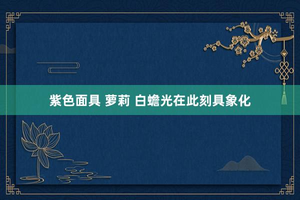紫色面具 萝莉 白蟾光在此刻具象化