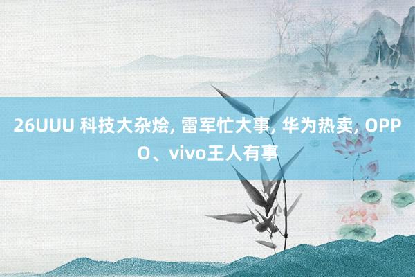 26UUU 科技大杂烩, 雷军忙大事, 华为热卖, OPPO、vivo王人有事