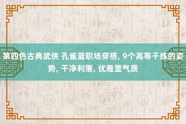 第四色古典武侠 孔雀蓝职场穿搭, 9个高等干练的姿势, 干净利落, 优雅显气质