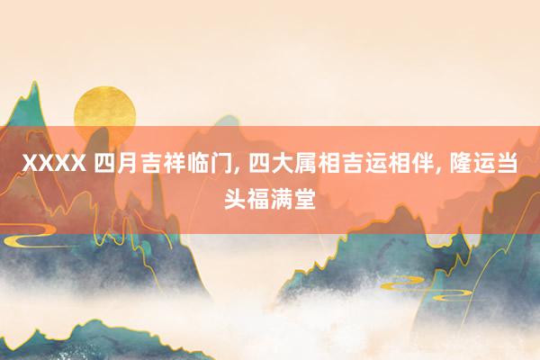 XXXX 四月吉祥临门, 四大属相吉运相伴, 隆运当头福满堂