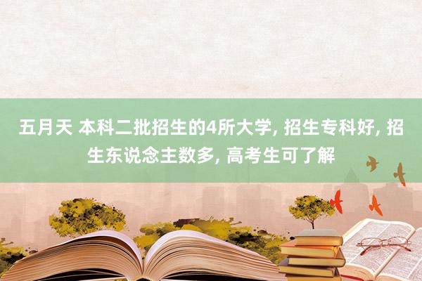 五月天 本科二批招生的4所大学, 招生专科好, 招生东说念主数多, 高考生可了解