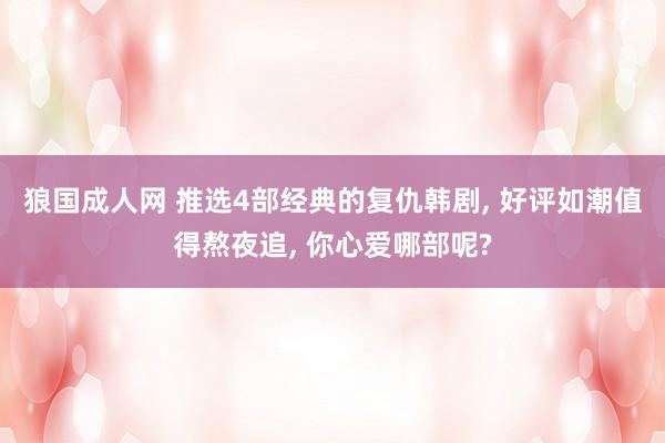 狼国成人网 推选4部经典的复仇韩剧, 好评如潮值得熬夜追, 你心爱哪部呢?