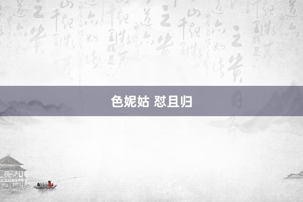 色妮姑 怼且归