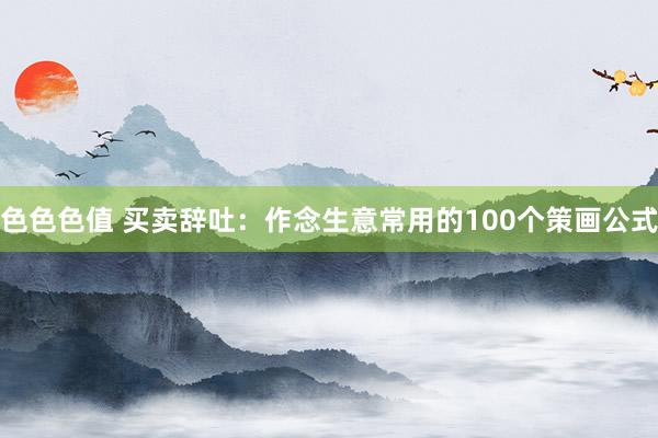 色色色值 买卖辞吐：作念生意常用的100个策画公式