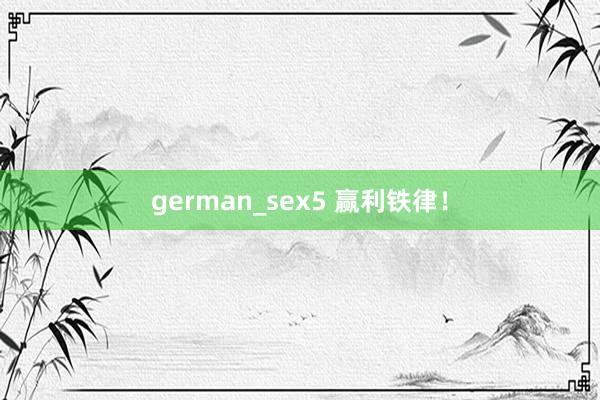 german_sex5 赢利铁律！