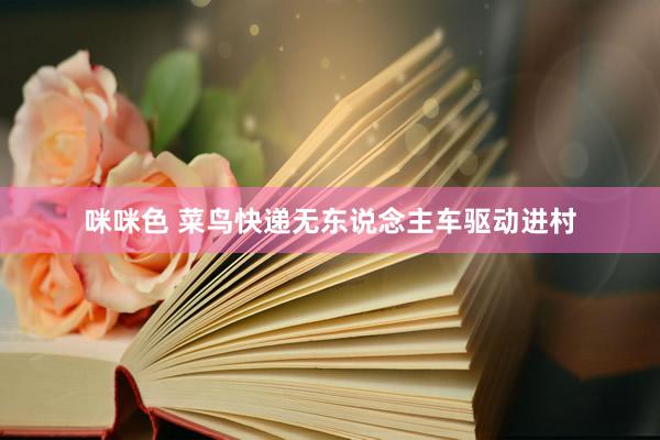 咪咪色 菜鸟快递无东说念主车驱动进村
