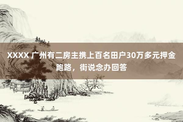 XXXX 广州有二房主携上百名田户30万多元押金跑路，街说念办回答